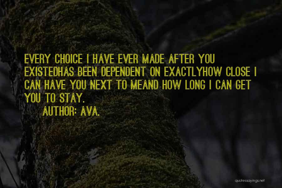 AVA. Quotes: Every Choice I Have Ever Made After You Existedhas Been Dependent On Exactlyhow Close I Can Have You Next To