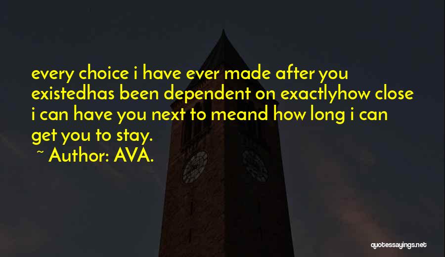 AVA. Quotes: Every Choice I Have Ever Made After You Existedhas Been Dependent On Exactlyhow Close I Can Have You Next To