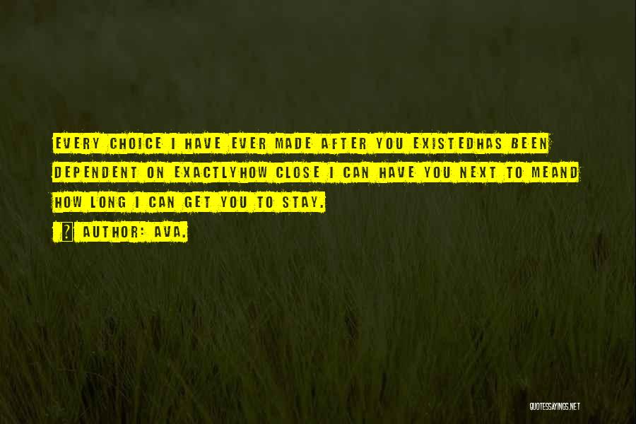 AVA. Quotes: Every Choice I Have Ever Made After You Existedhas Been Dependent On Exactlyhow Close I Can Have You Next To