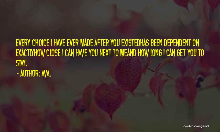 AVA. Quotes: Every Choice I Have Ever Made After You Existedhas Been Dependent On Exactlyhow Close I Can Have You Next To