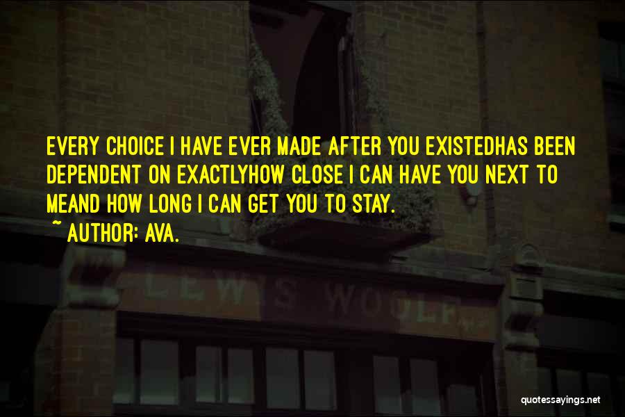 AVA. Quotes: Every Choice I Have Ever Made After You Existedhas Been Dependent On Exactlyhow Close I Can Have You Next To