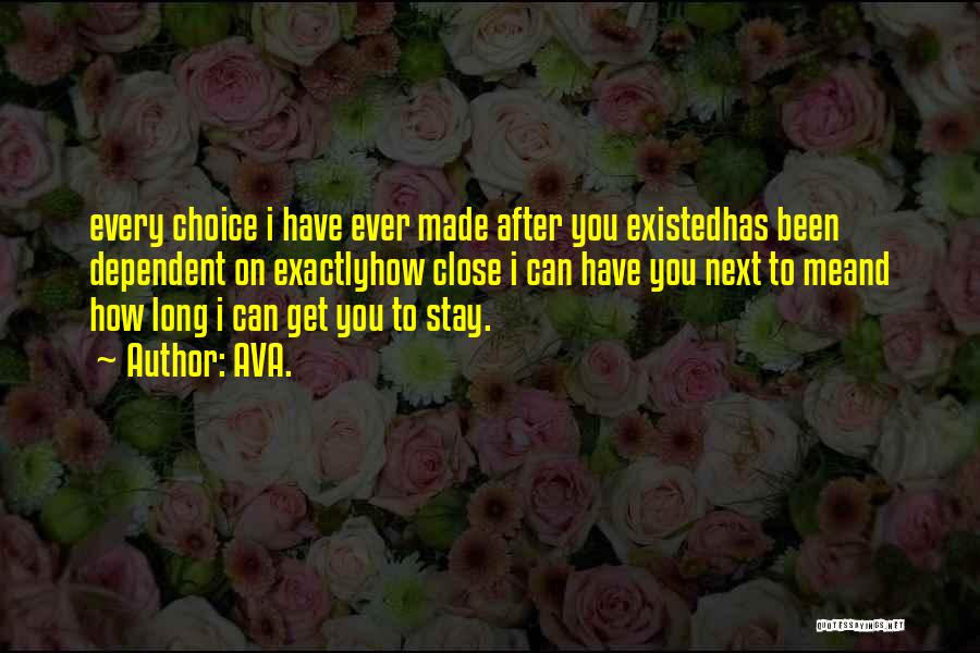 AVA. Quotes: Every Choice I Have Ever Made After You Existedhas Been Dependent On Exactlyhow Close I Can Have You Next To