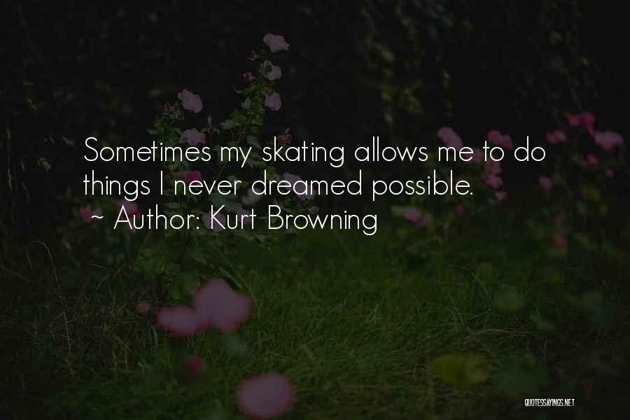 Kurt Browning Quotes: Sometimes My Skating Allows Me To Do Things I Never Dreamed Possible.