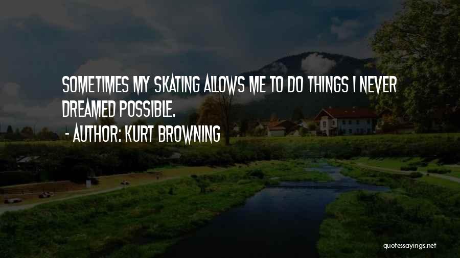 Kurt Browning Quotes: Sometimes My Skating Allows Me To Do Things I Never Dreamed Possible.