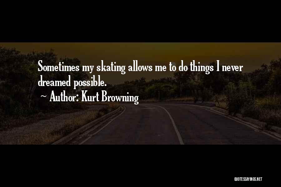 Kurt Browning Quotes: Sometimes My Skating Allows Me To Do Things I Never Dreamed Possible.