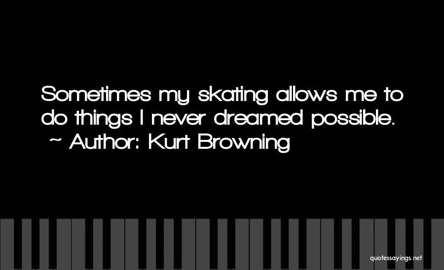 Kurt Browning Quotes: Sometimes My Skating Allows Me To Do Things I Never Dreamed Possible.