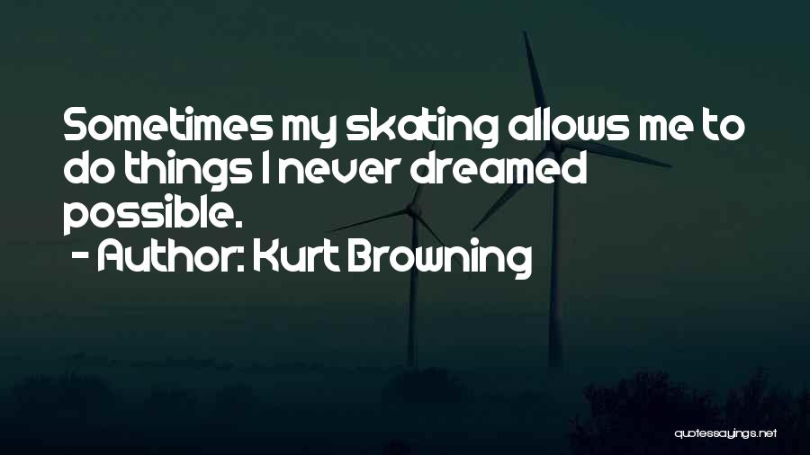 Kurt Browning Quotes: Sometimes My Skating Allows Me To Do Things I Never Dreamed Possible.