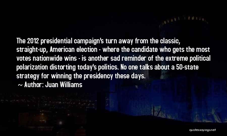 Juan Williams Quotes: The 2012 Presidential Campaign's Turn Away From The Classic, Straight-up, American Election - Where The Candidate Who Gets The Most