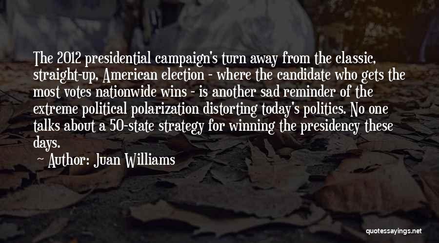 Juan Williams Quotes: The 2012 Presidential Campaign's Turn Away From The Classic, Straight-up, American Election - Where The Candidate Who Gets The Most