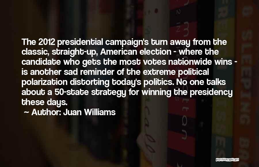 Juan Williams Quotes: The 2012 Presidential Campaign's Turn Away From The Classic, Straight-up, American Election - Where The Candidate Who Gets The Most