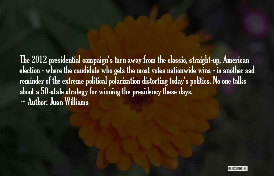 Juan Williams Quotes: The 2012 Presidential Campaign's Turn Away From The Classic, Straight-up, American Election - Where The Candidate Who Gets The Most