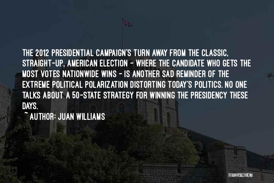 Juan Williams Quotes: The 2012 Presidential Campaign's Turn Away From The Classic, Straight-up, American Election - Where The Candidate Who Gets The Most