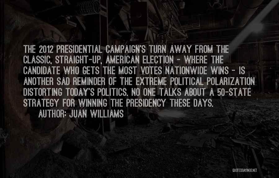 Juan Williams Quotes: The 2012 Presidential Campaign's Turn Away From The Classic, Straight-up, American Election - Where The Candidate Who Gets The Most