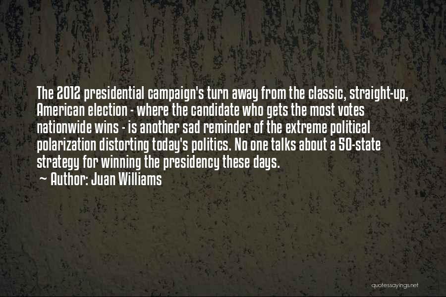 Juan Williams Quotes: The 2012 Presidential Campaign's Turn Away From The Classic, Straight-up, American Election - Where The Candidate Who Gets The Most