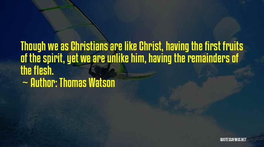 Thomas Watson Quotes: Though We As Christians Are Like Christ, Having The First Fruits Of The Spirit, Yet We Are Unlike Him, Having