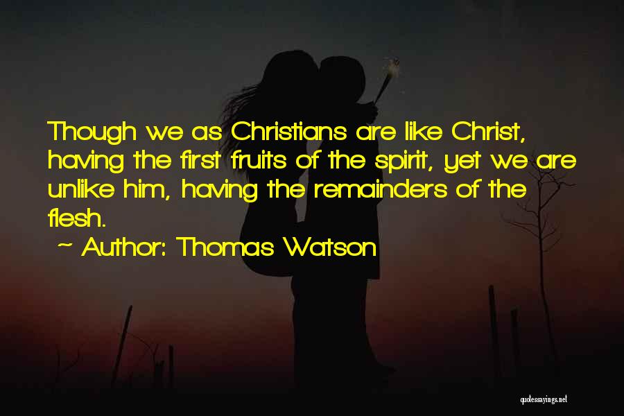 Thomas Watson Quotes: Though We As Christians Are Like Christ, Having The First Fruits Of The Spirit, Yet We Are Unlike Him, Having