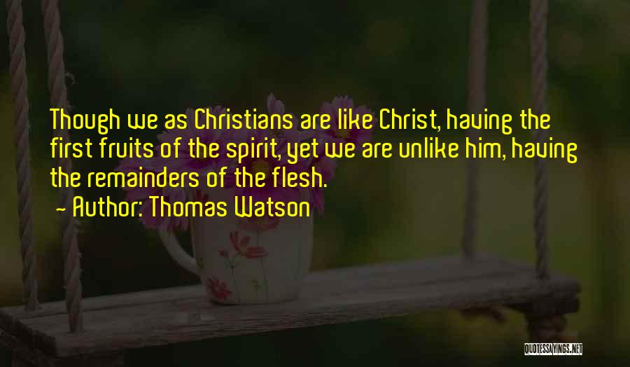 Thomas Watson Quotes: Though We As Christians Are Like Christ, Having The First Fruits Of The Spirit, Yet We Are Unlike Him, Having