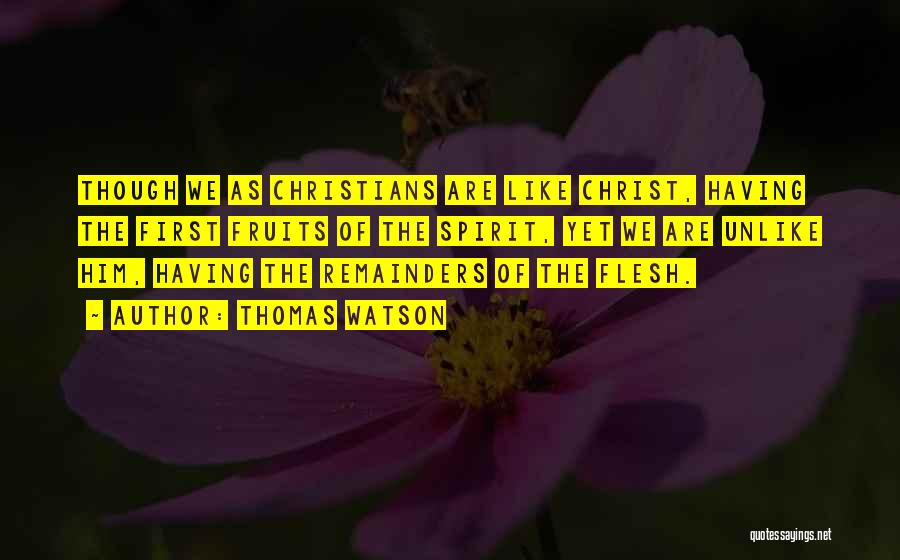 Thomas Watson Quotes: Though We As Christians Are Like Christ, Having The First Fruits Of The Spirit, Yet We Are Unlike Him, Having