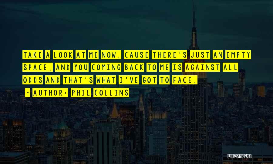 Phil Collins Quotes: Take A Look At Me Now, Cause There's Just An Empty Space. And You Coming Back To Me Is Against