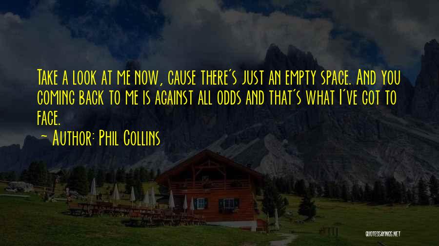 Phil Collins Quotes: Take A Look At Me Now, Cause There's Just An Empty Space. And You Coming Back To Me Is Against