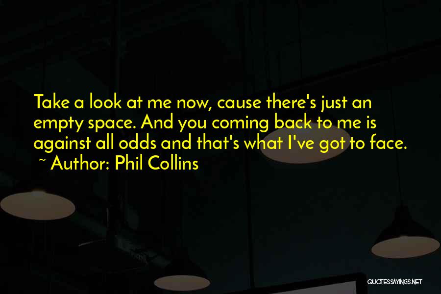 Phil Collins Quotes: Take A Look At Me Now, Cause There's Just An Empty Space. And You Coming Back To Me Is Against