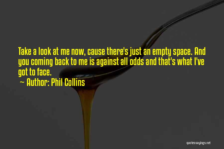 Phil Collins Quotes: Take A Look At Me Now, Cause There's Just An Empty Space. And You Coming Back To Me Is Against