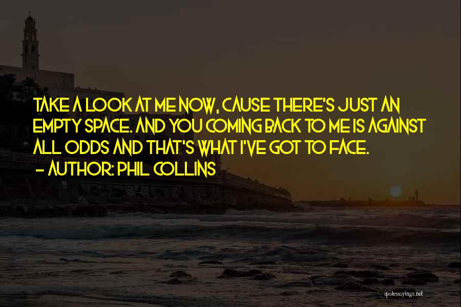 Phil Collins Quotes: Take A Look At Me Now, Cause There's Just An Empty Space. And You Coming Back To Me Is Against