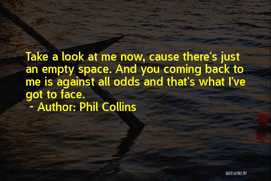 Phil Collins Quotes: Take A Look At Me Now, Cause There's Just An Empty Space. And You Coming Back To Me Is Against