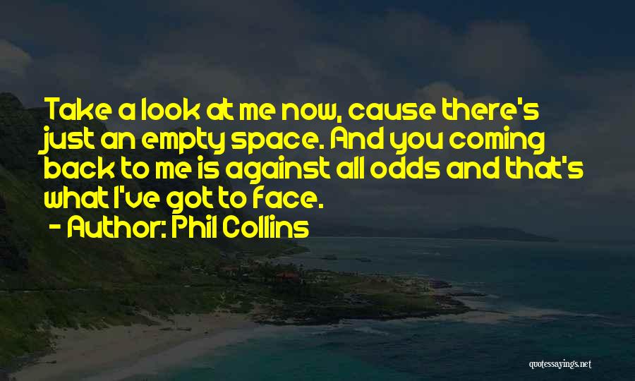 Phil Collins Quotes: Take A Look At Me Now, Cause There's Just An Empty Space. And You Coming Back To Me Is Against