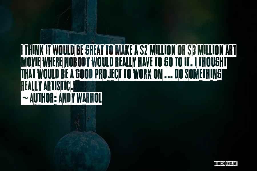 Andy Warhol Quotes: I Think It Would Be Great To Make A $2 Million Or $3 Million Art Movie Where Nobody Would Really