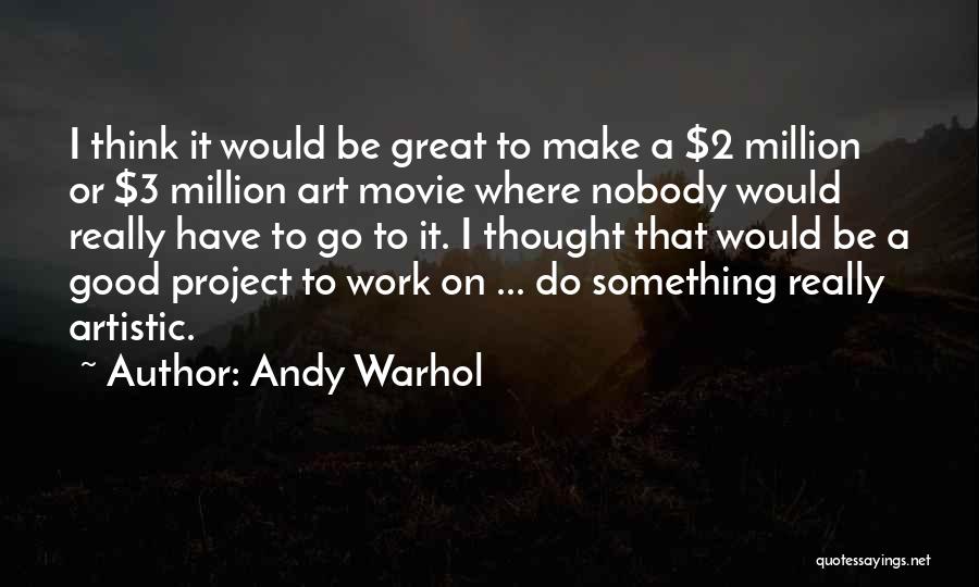 Andy Warhol Quotes: I Think It Would Be Great To Make A $2 Million Or $3 Million Art Movie Where Nobody Would Really