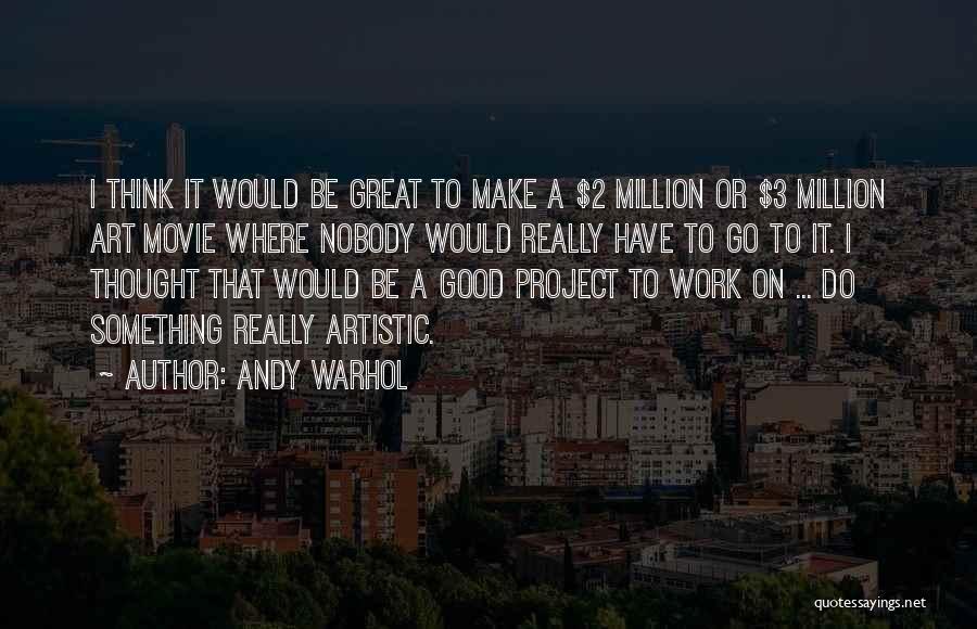 Andy Warhol Quotes: I Think It Would Be Great To Make A $2 Million Or $3 Million Art Movie Where Nobody Would Really