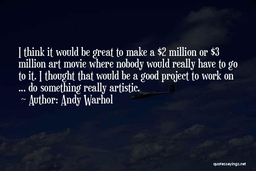 Andy Warhol Quotes: I Think It Would Be Great To Make A $2 Million Or $3 Million Art Movie Where Nobody Would Really