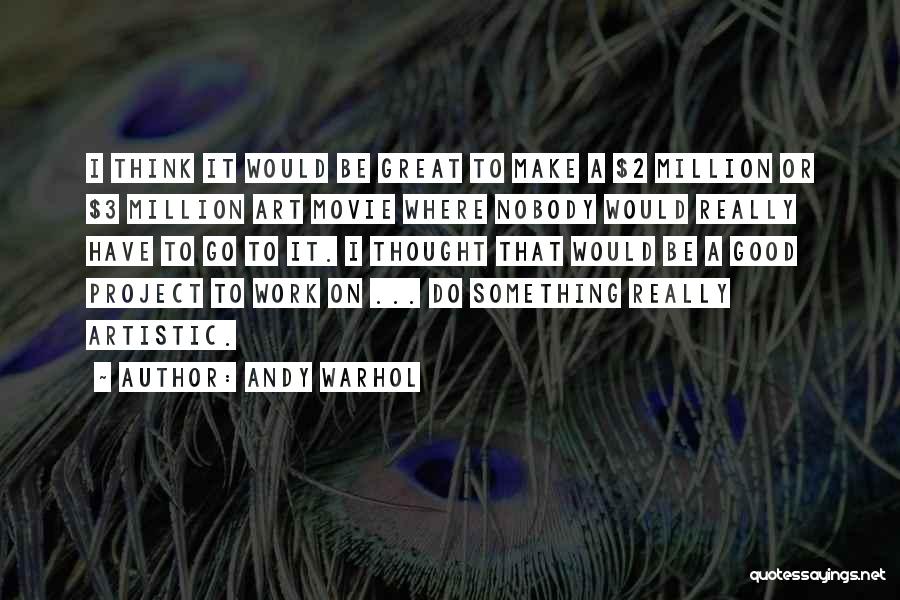 Andy Warhol Quotes: I Think It Would Be Great To Make A $2 Million Or $3 Million Art Movie Where Nobody Would Really