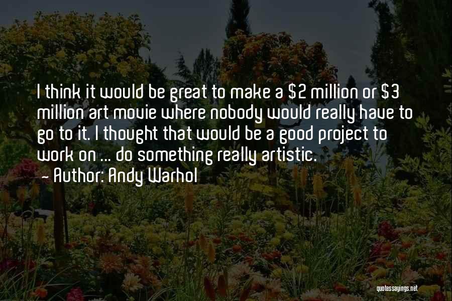 Andy Warhol Quotes: I Think It Would Be Great To Make A $2 Million Or $3 Million Art Movie Where Nobody Would Really