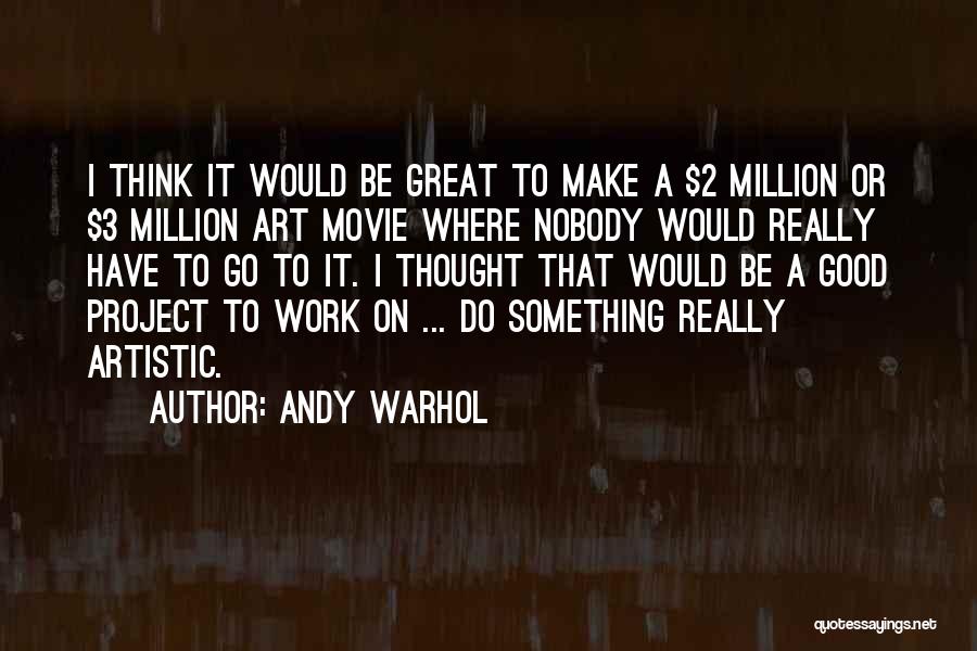 Andy Warhol Quotes: I Think It Would Be Great To Make A $2 Million Or $3 Million Art Movie Where Nobody Would Really