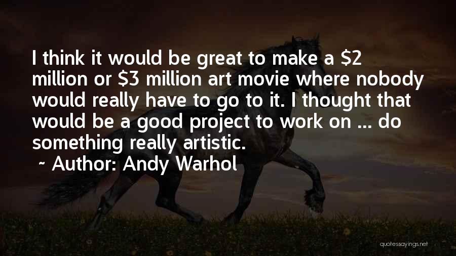 Andy Warhol Quotes: I Think It Would Be Great To Make A $2 Million Or $3 Million Art Movie Where Nobody Would Really