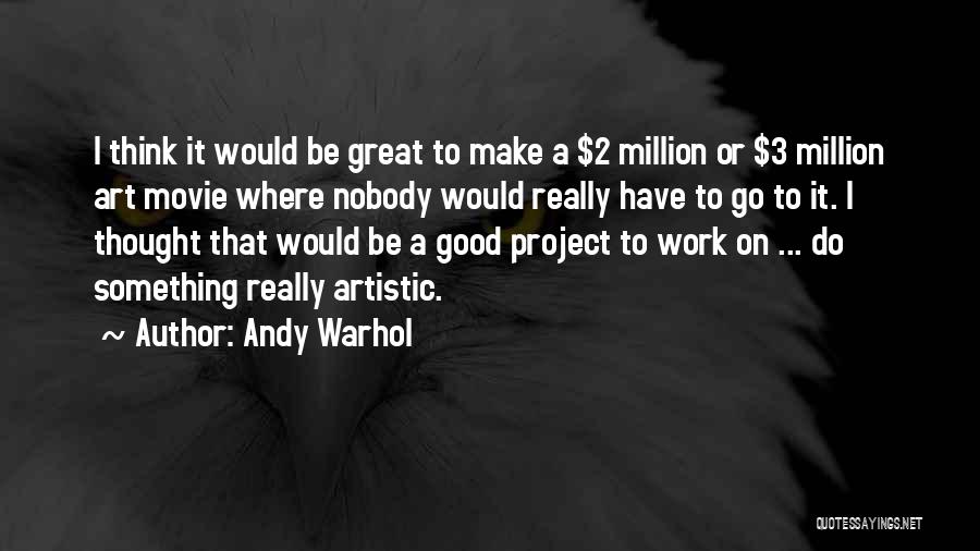 Andy Warhol Quotes: I Think It Would Be Great To Make A $2 Million Or $3 Million Art Movie Where Nobody Would Really