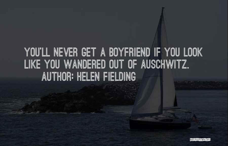 Helen Fielding Quotes: You'll Never Get A Boyfriend If You Look Like You Wandered Out Of Auschwitz.