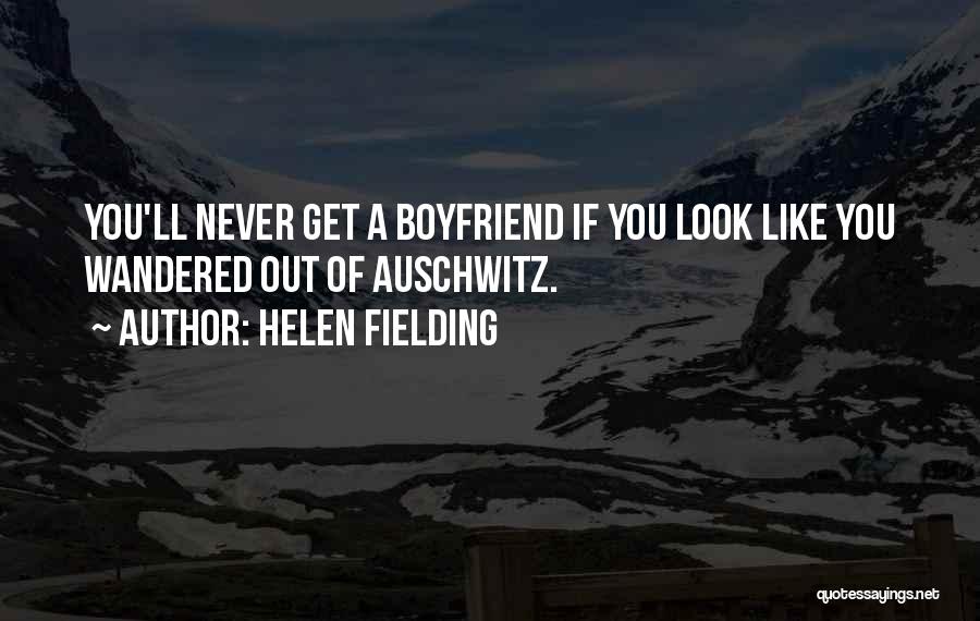 Helen Fielding Quotes: You'll Never Get A Boyfriend If You Look Like You Wandered Out Of Auschwitz.