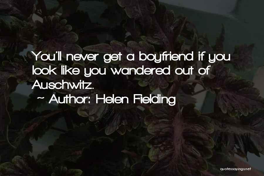Helen Fielding Quotes: You'll Never Get A Boyfriend If You Look Like You Wandered Out Of Auschwitz.