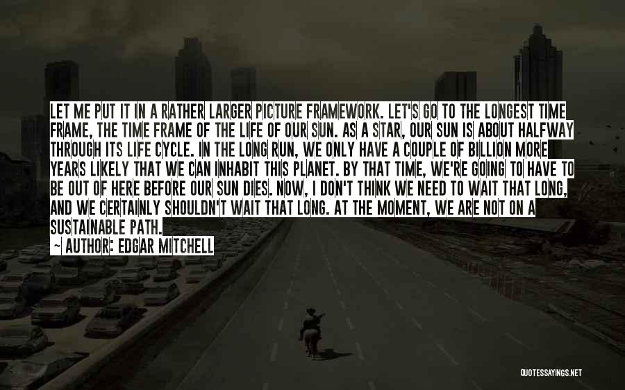 Edgar Mitchell Quotes: Let Me Put It In A Rather Larger Picture Framework. Let's Go To The Longest Time Frame, The Time Frame