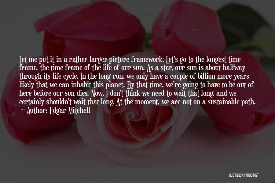 Edgar Mitchell Quotes: Let Me Put It In A Rather Larger Picture Framework. Let's Go To The Longest Time Frame, The Time Frame