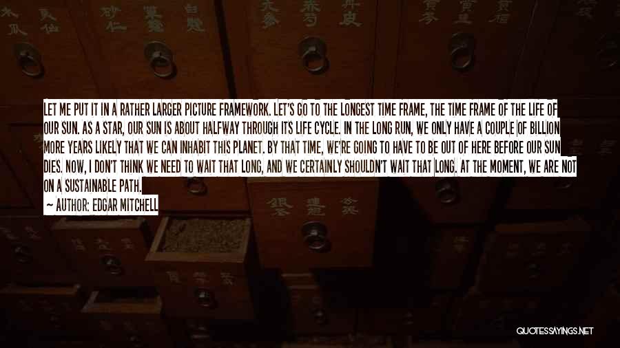 Edgar Mitchell Quotes: Let Me Put It In A Rather Larger Picture Framework. Let's Go To The Longest Time Frame, The Time Frame