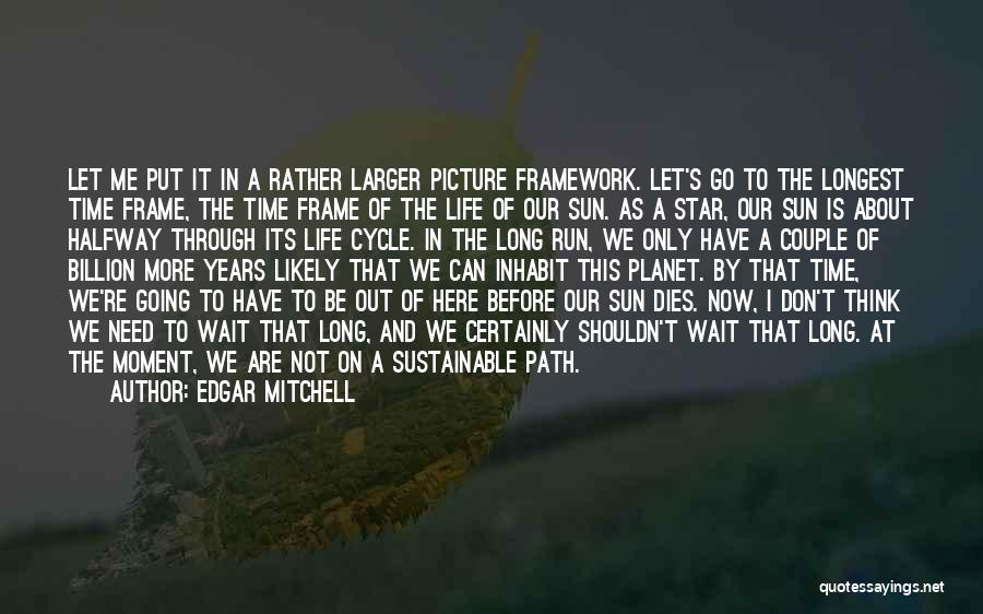 Edgar Mitchell Quotes: Let Me Put It In A Rather Larger Picture Framework. Let's Go To The Longest Time Frame, The Time Frame