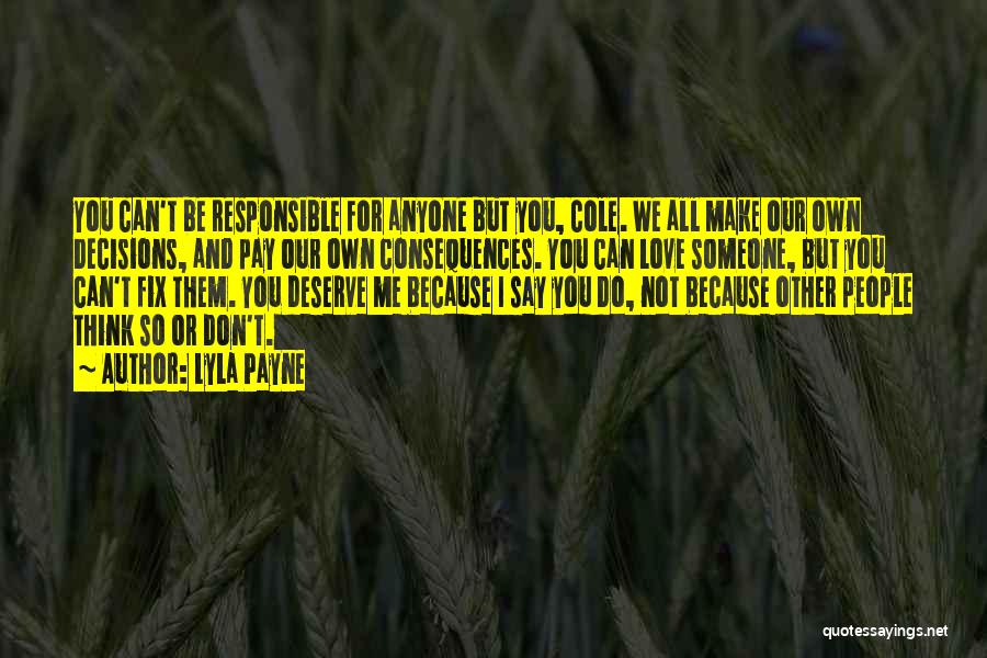 Lyla Payne Quotes: You Can't Be Responsible For Anyone But You, Cole. We All Make Our Own Decisions, And Pay Our Own Consequences.