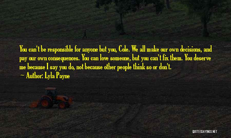 Lyla Payne Quotes: You Can't Be Responsible For Anyone But You, Cole. We All Make Our Own Decisions, And Pay Our Own Consequences.