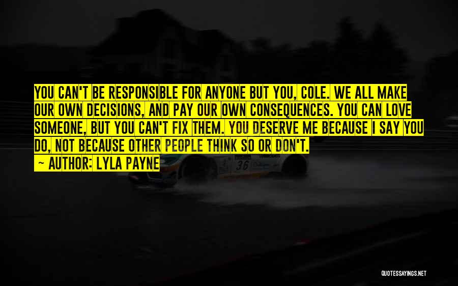 Lyla Payne Quotes: You Can't Be Responsible For Anyone But You, Cole. We All Make Our Own Decisions, And Pay Our Own Consequences.