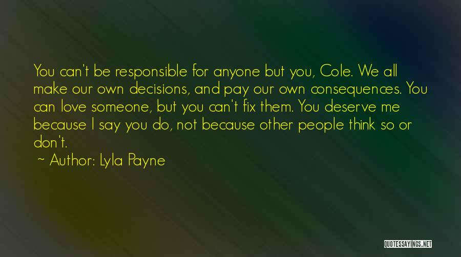 Lyla Payne Quotes: You Can't Be Responsible For Anyone But You, Cole. We All Make Our Own Decisions, And Pay Our Own Consequences.