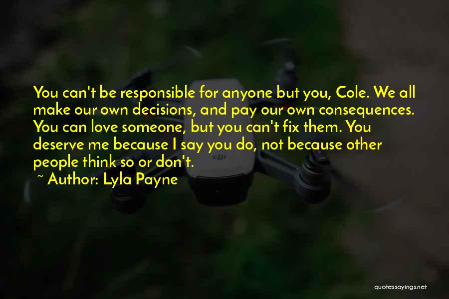 Lyla Payne Quotes: You Can't Be Responsible For Anyone But You, Cole. We All Make Our Own Decisions, And Pay Our Own Consequences.